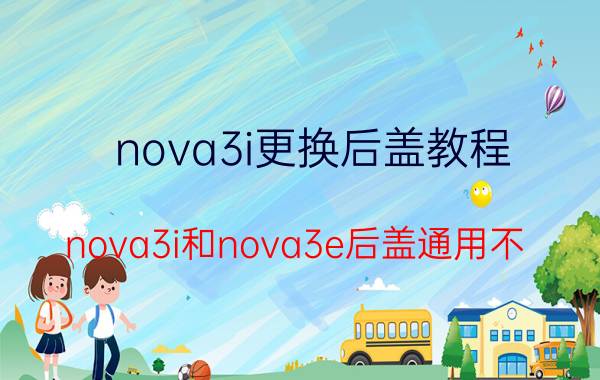 nova3i更换后盖教程 nova3i和nova3e后盖通用不？